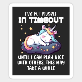 I've Put Myself In Timeout Until I Can Play Nice With Others, This May Take a While Unicorn Magnet